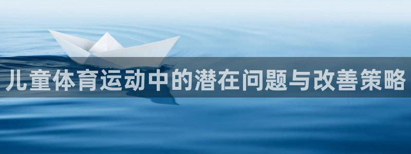 中欧体育：儿童体育运动中的潜在问题与改善策略