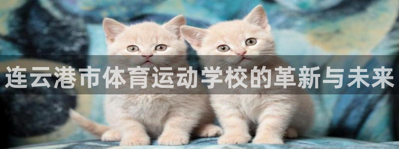 中欧体育网页登录：连云港市体育运动学校的革新与未来