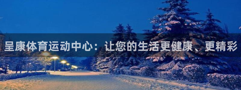 中欧体育app：呈康体育运动中心：让您的生活更健康、更精彩